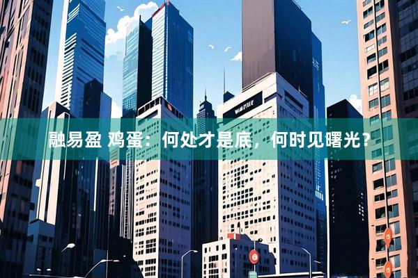 融易盈 鸡蛋：何处才是底，何时见曙光？