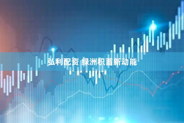 弘利配资 绿洲积蓄新动能