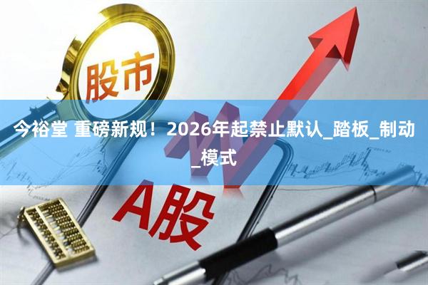 今裕堂 重磅新规！2026年起禁止默认_踏板_制动_模式
