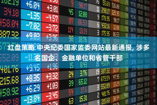 红盘策略 中央纪委国家监委网站最新通报, 涉多名国企、金融单位和省管干部