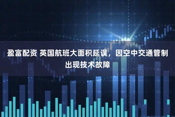 盈富配资 英国航班大面积延误，因空中交通管制出现技术故障