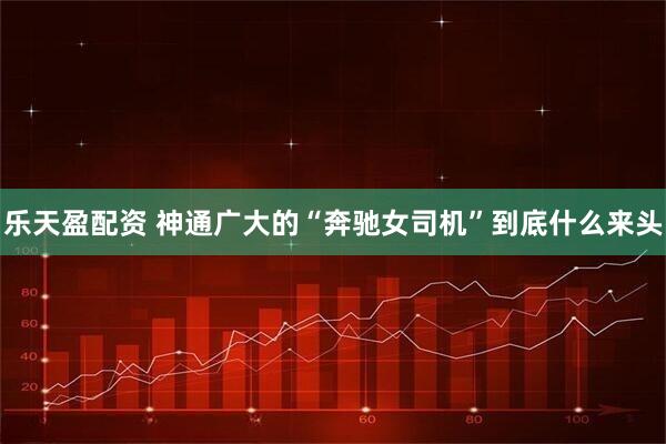 乐天盈配资 神通广大的“奔驰女司机”到底什么来头