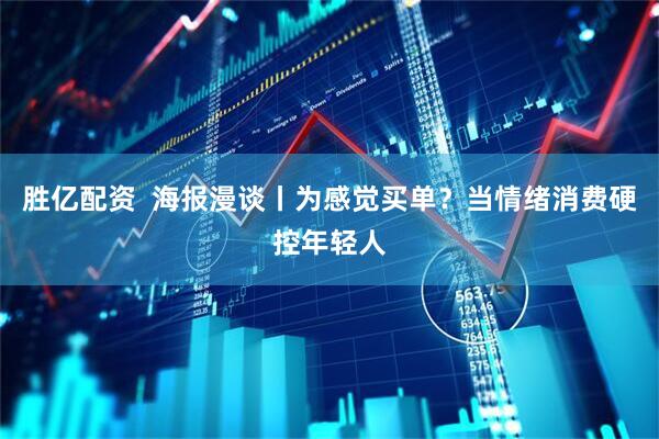 胜亿配资  海报漫谈丨为感觉买单？当情绪消费硬控年轻人