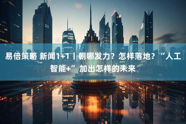 易倍策略 新闻1+1丨朝哪发力？怎样落地？“人工智能+” 加出怎样的未来