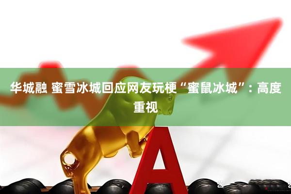 华城融 蜜雪冰城回应网友玩梗“蜜鼠冰城”: 高度重视