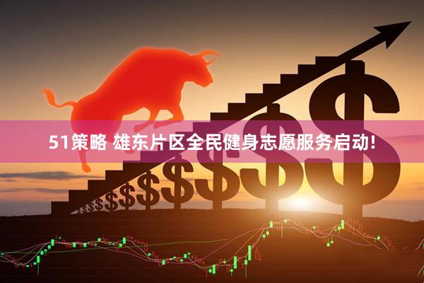 51策略 雄东片区全民健身志愿服务启动!