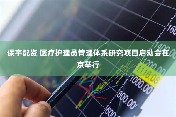 保宇配资 医疗护理员管理体系研究项目启动会在京举行