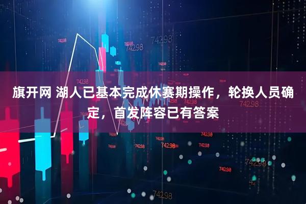 旗开网 湖人已基本完成休赛期操作，轮换人员确定，首发阵容已有答案