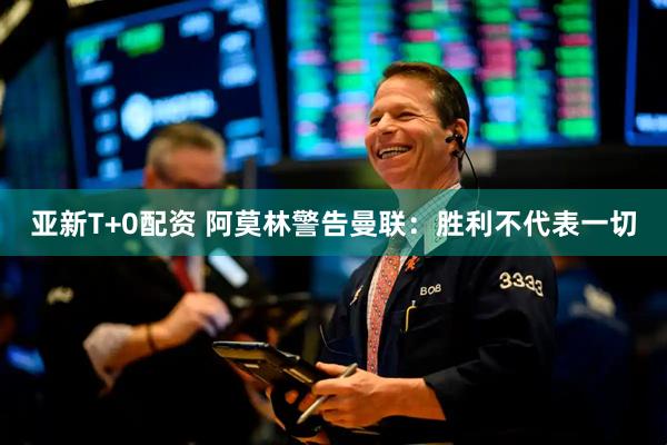 亚新T+0配资 阿莫林警告曼联：胜利不代表一切