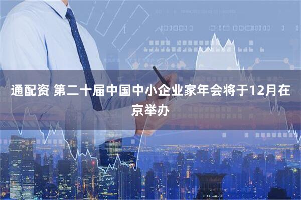 通配资 第二十届中国中小企业家年会将于12月在京举办