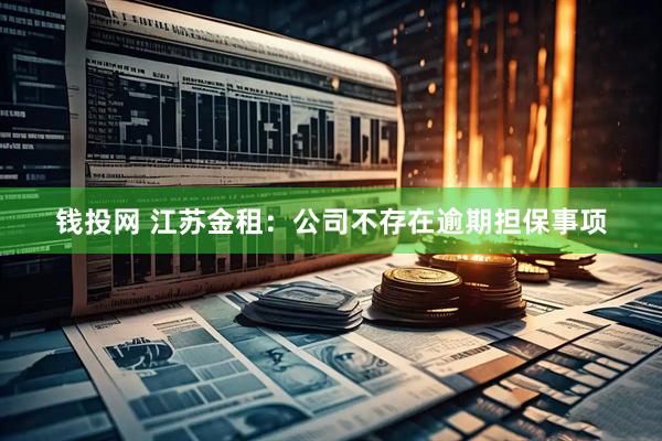 钱投网 江苏金租：公司不存在逾期担保事项