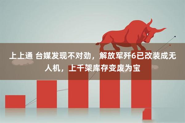 上上通 台媒发现不对劲,解放军歼6已改装成无人机,上千架库存变废为宝