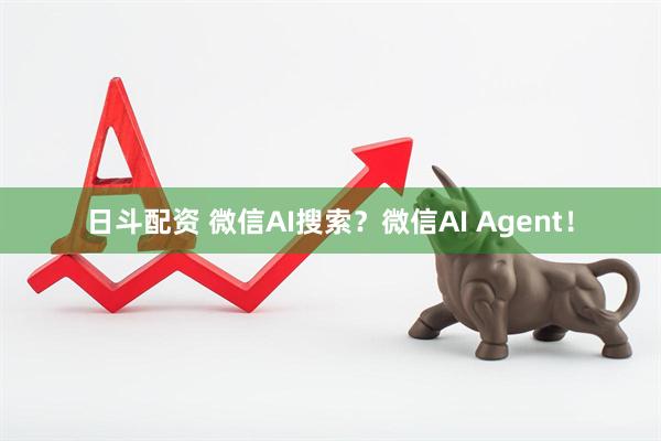 日斗配资 微信AI搜索？微信AI Agent！