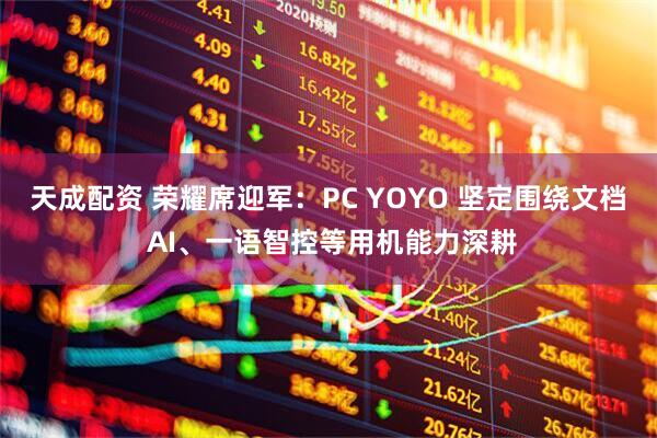 天成配资 荣耀席迎军:PC YOYO 坚定围绕文档 AI、一语智控等用机能力深耕