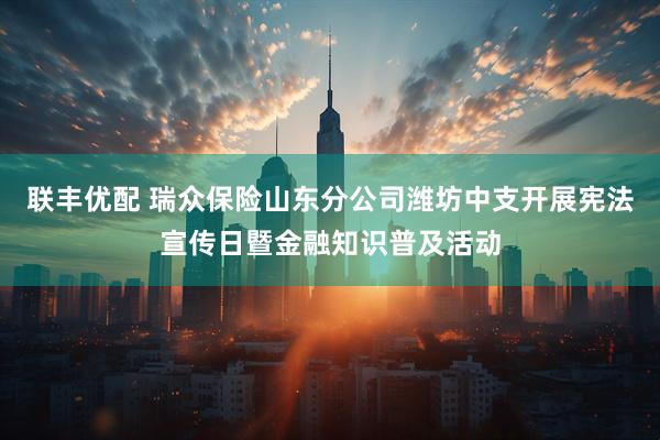 联丰优配 瑞众保险山东分公司潍坊中支开展宪法宣传日暨金融知识普及活动