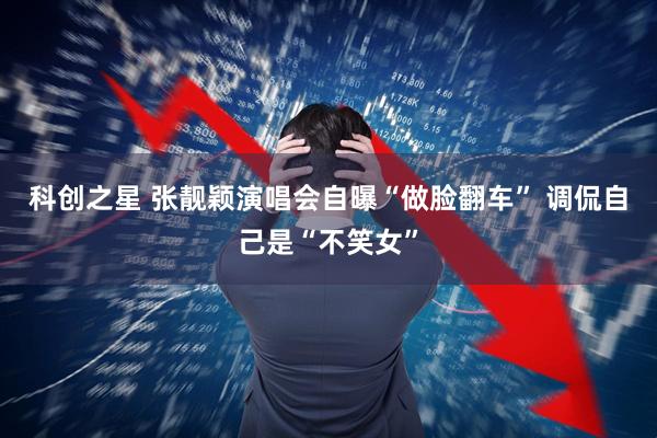 科创之星 张靓颖演唱会自曝“做脸翻车” 调侃自己是“不笑女”