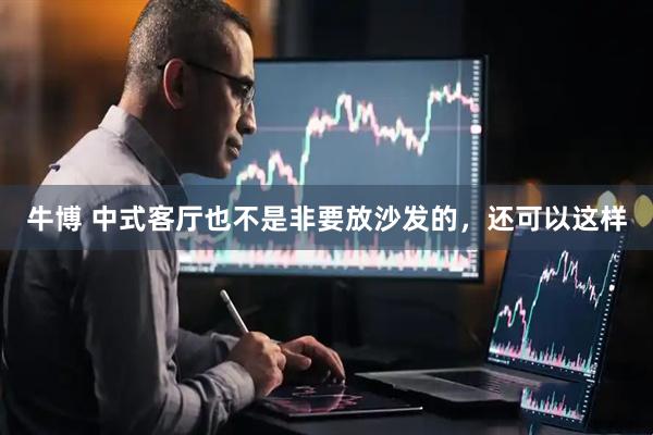 牛博 中式客厅也不是非要放沙发的，还可以这样