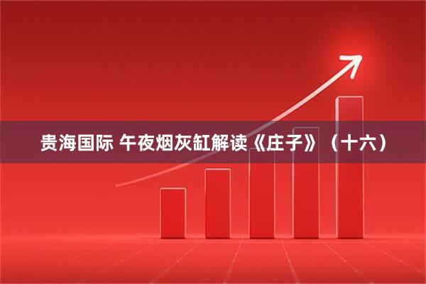 贵海国际 午夜烟灰缸解读《庄子》（十六）