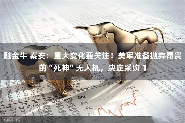 融金牛 秦安：重大变化要关注！美军准备抛弃昂贵的“死神”无人机，决定采购 1